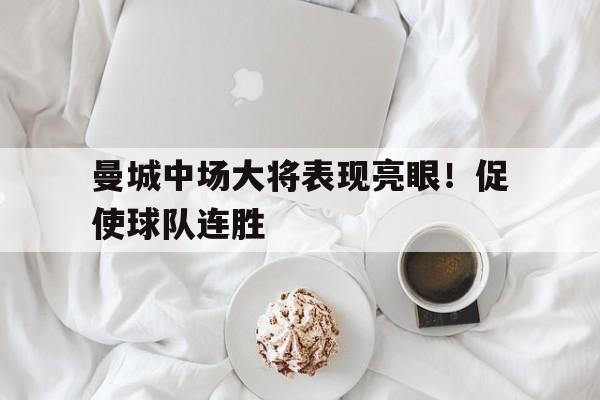 包含曼城中场大将表现亮眼！促使球队连胜的词条