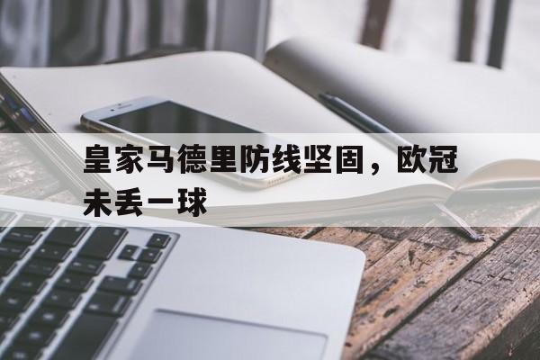 皇家马德里防线坚固，欧冠未丢一球