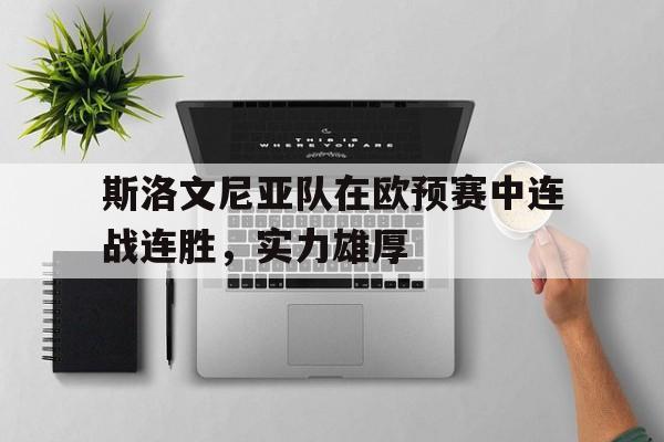 斯洛文尼亚队在欧预赛中连战连胜，实力雄厚的简单介绍
