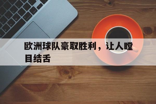 欧洲球队豪取胜利，让人瞠目结舌的简单介绍