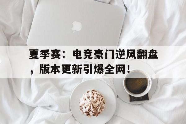 夏季赛：电竞豪门逆风翻盘，版本更新引爆全网！
