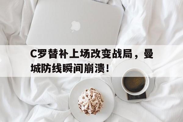 C罗替补上场改变战局，曼城防线瞬间崩溃！