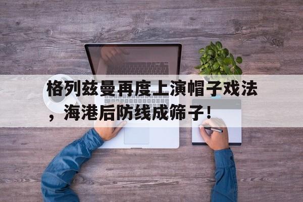 格列兹曼再度上演帽子戏法，海港后防线成筛子！